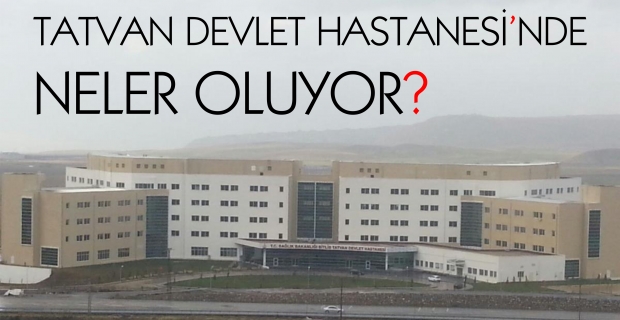 Tatvan Devlet Hastanesi’nde neler oluyor?