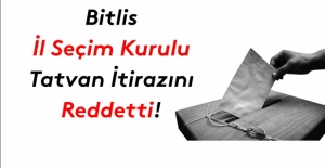 Bitlis İl Seçim Kurulu da Tatvan itirazlarını reddetti!
