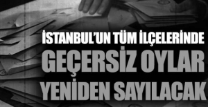 İstanbul'un tüm ilçelerinde geçersiz oylar yeniden sayılacak